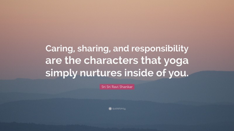 Sri Sri Ravi Shankar Quote: “caring, Sharing, And Responsibility Are 