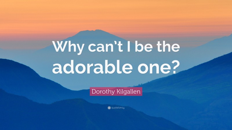 Dorothy Kilgallen Quote: “Why can’t I be the adorable one?”