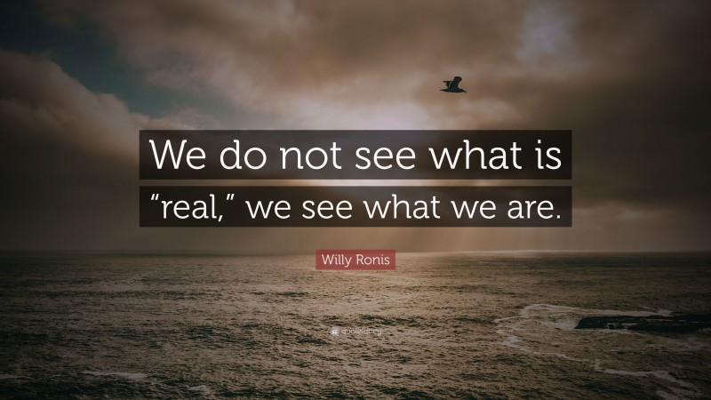 Willy Ronis Quote: “We do not see what is “real,” we see what we are.”