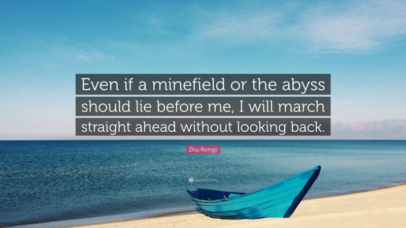 Zhu Rongji Quote: “Even if a minefield or the abyss should lie before me, I will march straight ahead without looking back.”