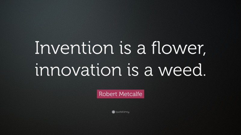 Robert Metcalfe Quote: “Invention is a flower, innovation is a weed.”