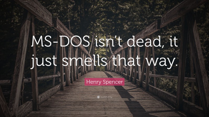 Henry Spencer Quote: “MS-DOS isn’t dead, it just smells that way.”