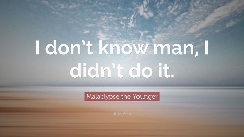 Malaclypse the Younger Quote: “I don’t know man, I didn’t do it.”
