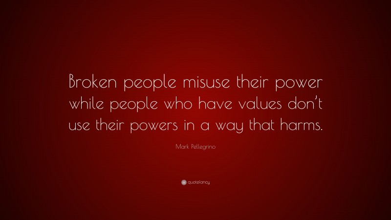 Mark Pellegrino Quote: “Broken people misuse their power while people who have values don’t use their powers in a way that harms.”