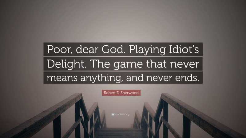 Robert E. Sherwood Quote: “Poor, dear God. Playing Idiot’s Delight. The game that never means anything, and never ends.”