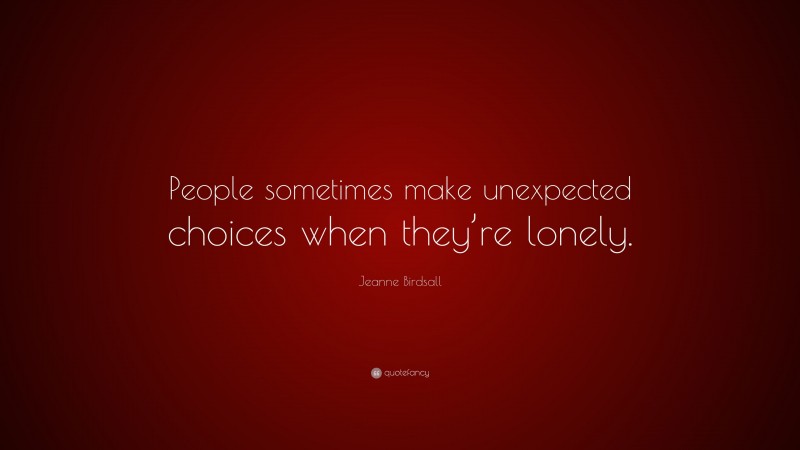 Jeanne Birdsall Quote: “People sometimes make unexpected choices when they’re lonely.”