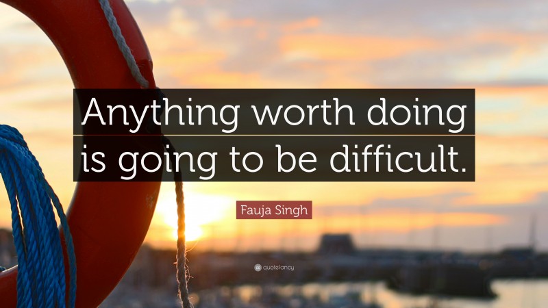 Fauja Singh Quote: “Anything worth doing is going to be difficult.”