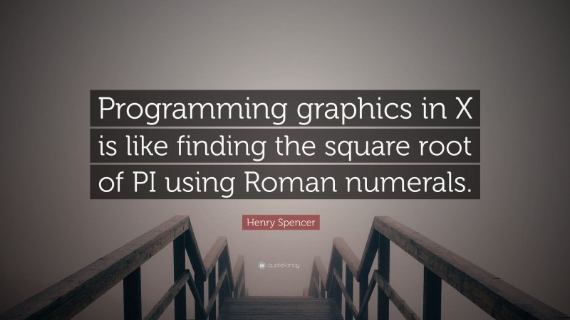 Henry Spencer Quote: “Programming graphics in X is like finding the square root of PI using Roman numerals.”