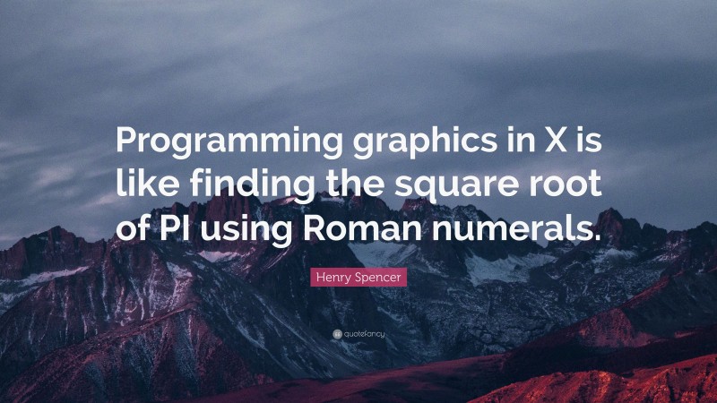 Henry Spencer Quote: “Programming graphics in X is like finding the square root of PI using Roman numerals.”