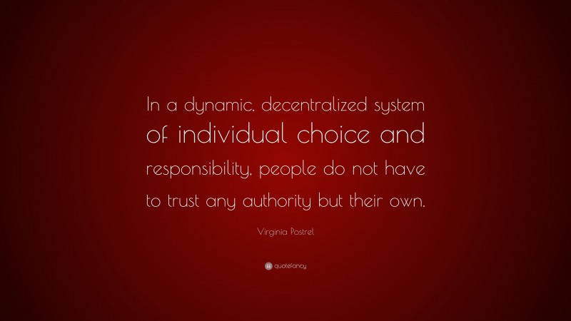 Virginia Postrel Quote: “In a dynamic, decentralized system of individual choice and responsibility, people do not have to trust any authority but their own.”