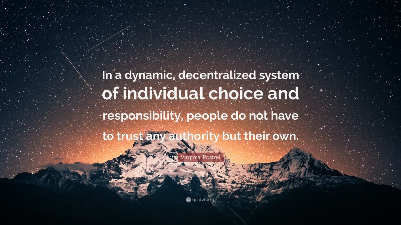 Virginia Postrel Quote: “In a dynamic, decentralized system of individual choice and responsibility, people do not have to trust any authority but their own.”