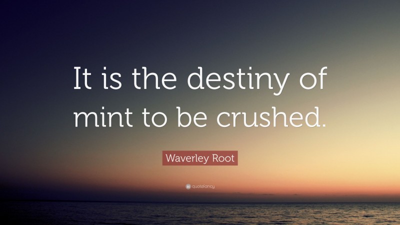 Waverley Root Quote: “It is the destiny of mint to be crushed.”