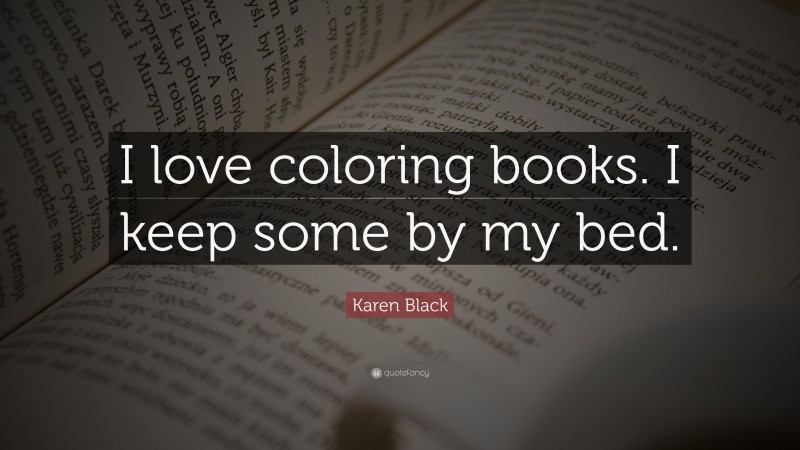 Karen Black Quote: “I love coloring books. I keep some by my bed.”