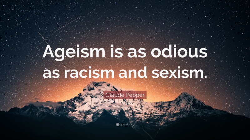 Claude Pepper Quote: “Ageism is as odious as racism and sexism.”