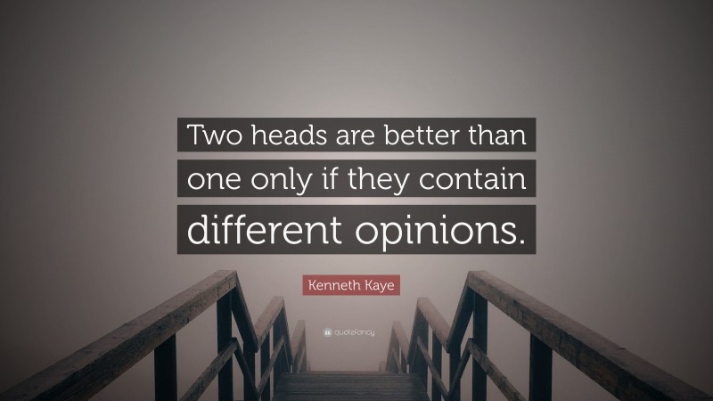 Kenneth Kaye Quote: “Two heads are better than one only if they contain different opinions.”