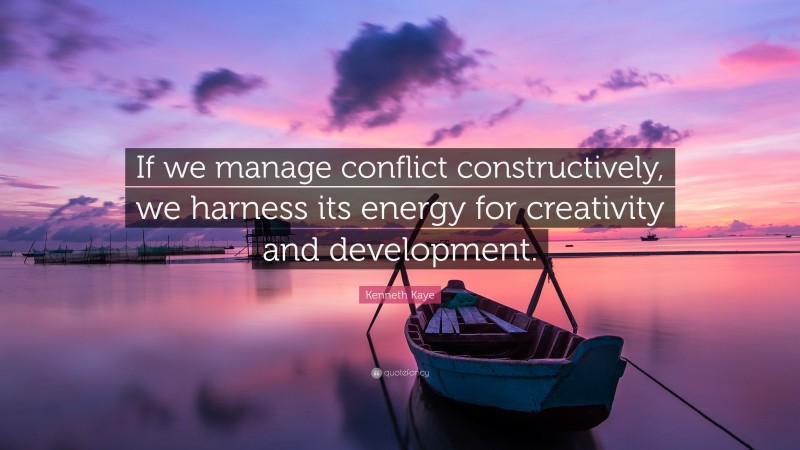 Kenneth Kaye Quote: “If we manage conflict constructively, we harness its energy for creativity and development.”