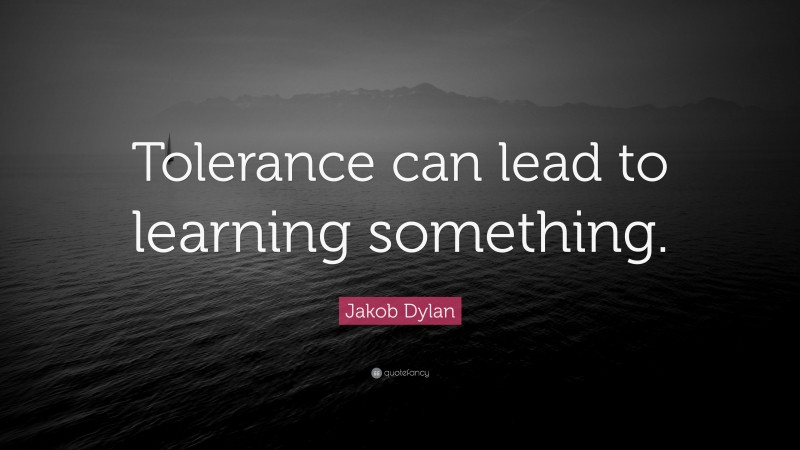 Jakob Dylan Quote: “Tolerance can lead to learning something.”