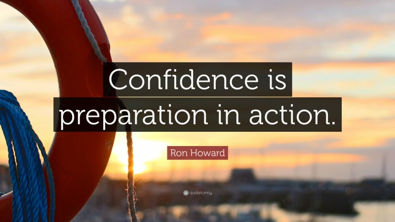 Ron Howard Quote: “Confidence is preparation in action.”