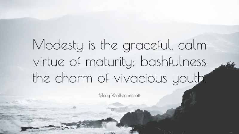 Mary Wollstonecraft Quote: “Modesty is the graceful, calm virtue of maturity; bashfulness the charm of vivacious youth.”