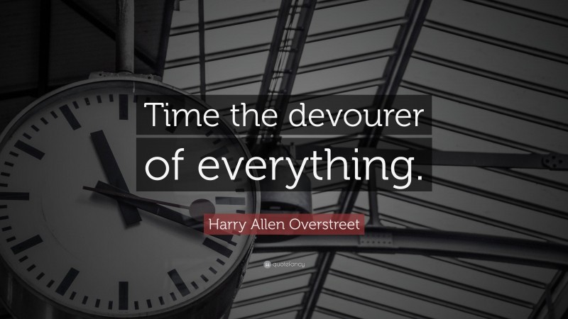 Harry Allen Overstreet Quote: “Time the devourer of everything.”