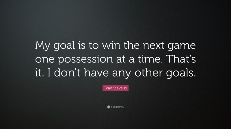 Brad Stevens Quote: “My goal is to win the next game one possession at a time. That’s it. I don’t have any other goals.”