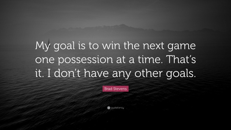 Brad Stevens Quote: “My goal is to win the next game one possession at a time. That’s it. I don’t have any other goals.”