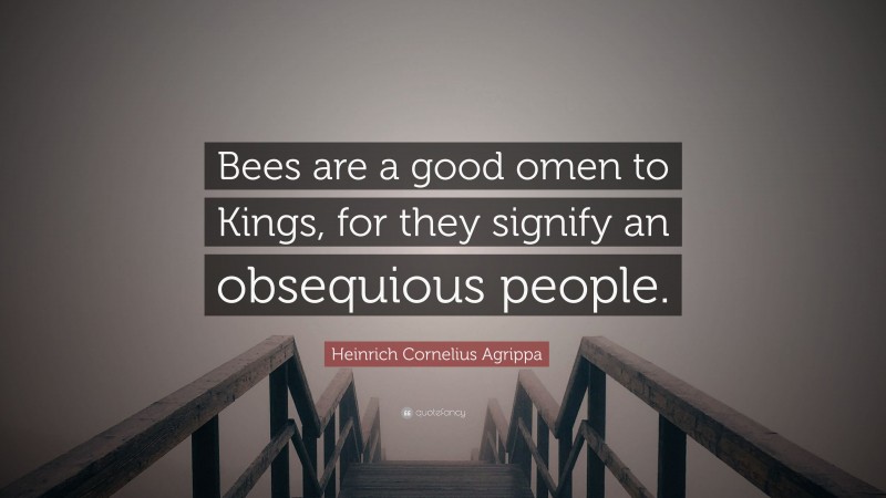 Heinrich Cornelius Agrippa Quote: “Bees are a good omen to Kings, for they signify an obsequious people.”