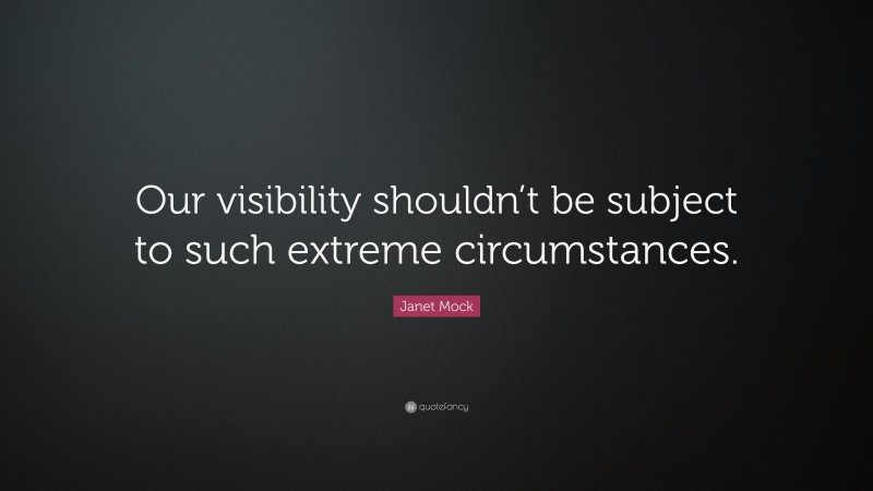 Janet Mock Quote: “Our visibility shouldn’t be subject to such extreme circumstances.”