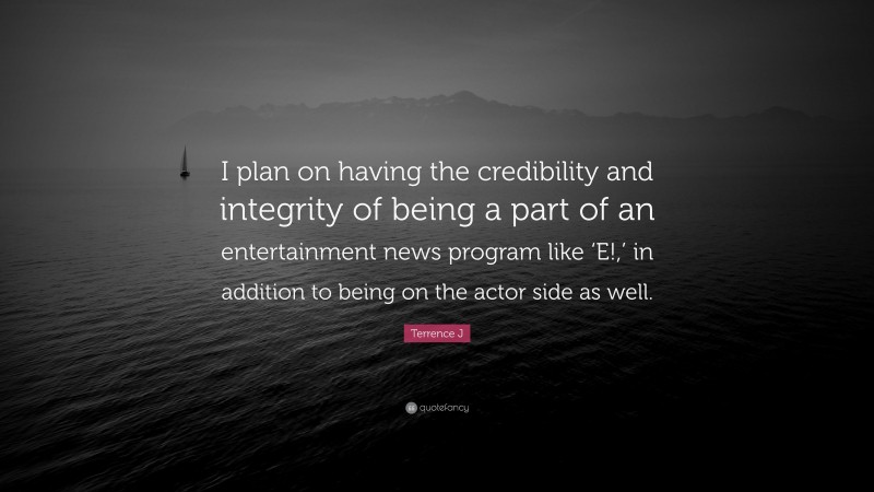 Terrence J Quote: “I plan on having the credibility and integrity of being a part of an entertainment news program like ‘E!,’ in addition to being on the actor side as well.”