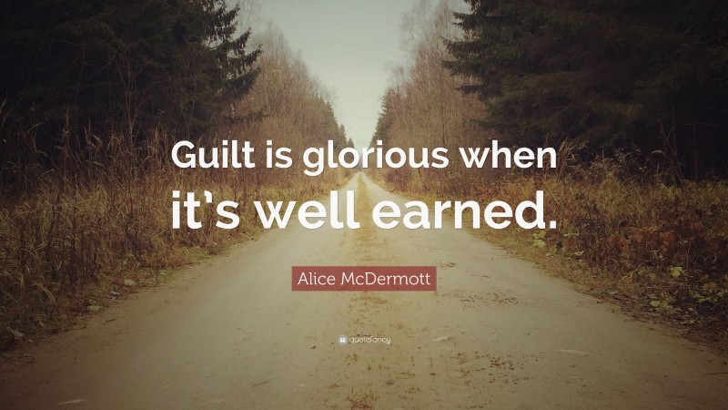 Alice McDermott Quote: “Guilt is glorious when it’s well earned.”