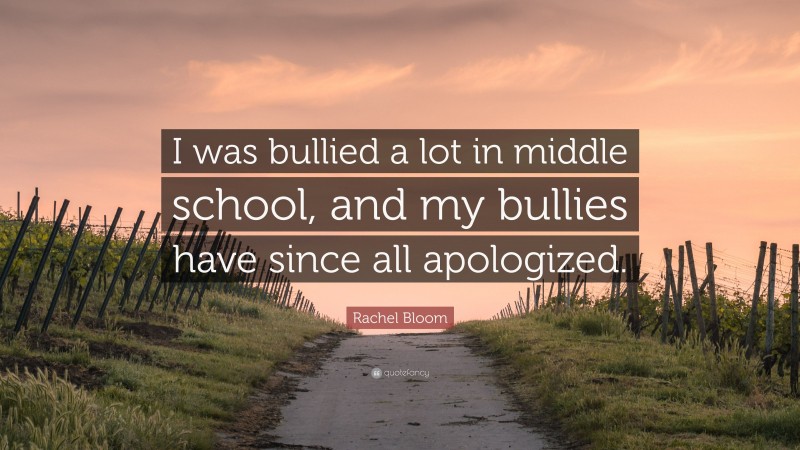 Rachel Bloom Quote: “I was bullied a lot in middle school, and my bullies have since all apologized.”
