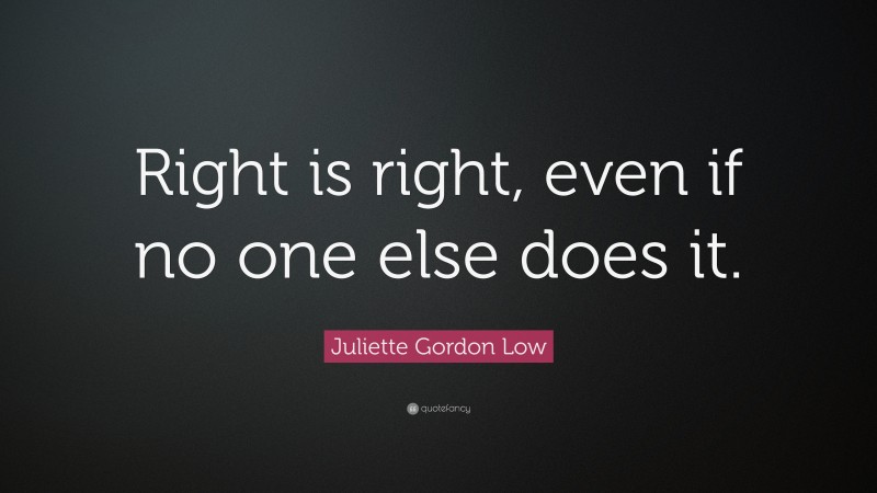 Juliette Gordon Low Quote: “Right is right, even if no one else does it.”