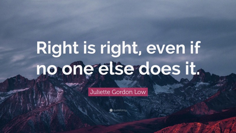Juliette Gordon Low Quote: “Right is right, even if no one else does it.”