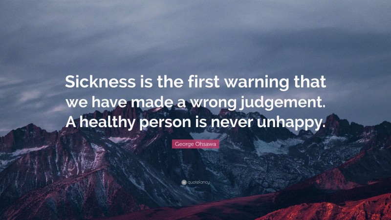 George Ohsawa Quote: “Sickness is the first warning that we have made a wrong judgement. A healthy person is never unhappy.”