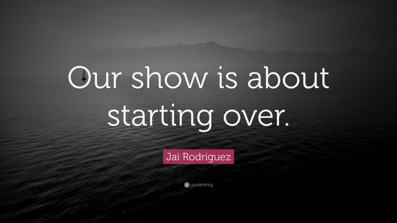 Jai Rodriguez Quote: “Our show is about starting over.”