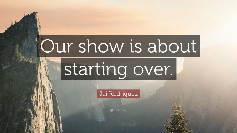 Jai Rodriguez Quote: “Our show is about starting over.”