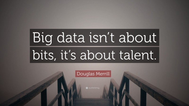 Douglas Merrill Quote: “Big data isn’t about bits, it’s about talent.”