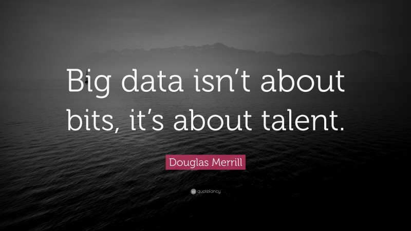 Douglas Merrill Quote: “Big data isn’t about bits, it’s about talent.”