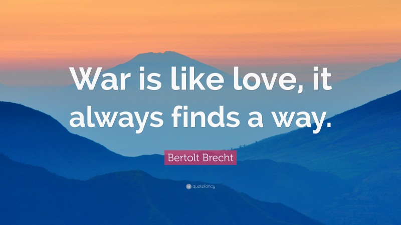 Bertolt Brecht Quote: “War is like love, it always finds a way.”