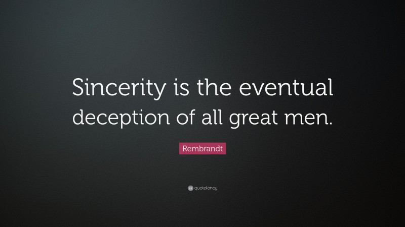 Rembrandt Quote: “Sincerity is the eventual deception of all great men.”