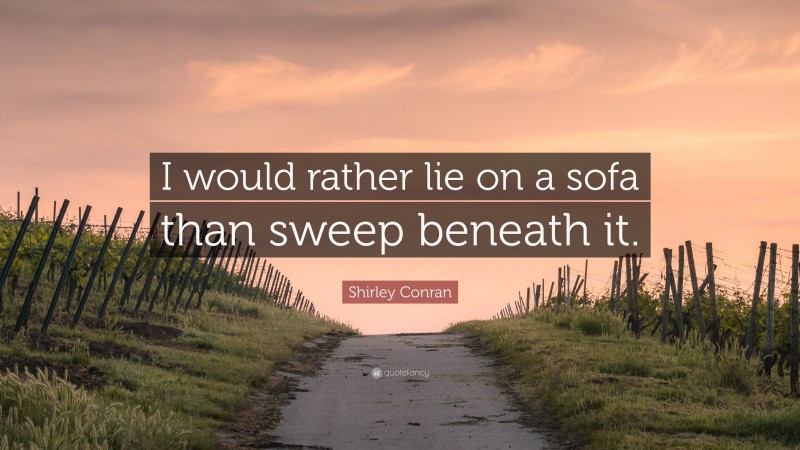 Shirley Conran Quote: “I would rather lie on a sofa than sweep beneath it.”