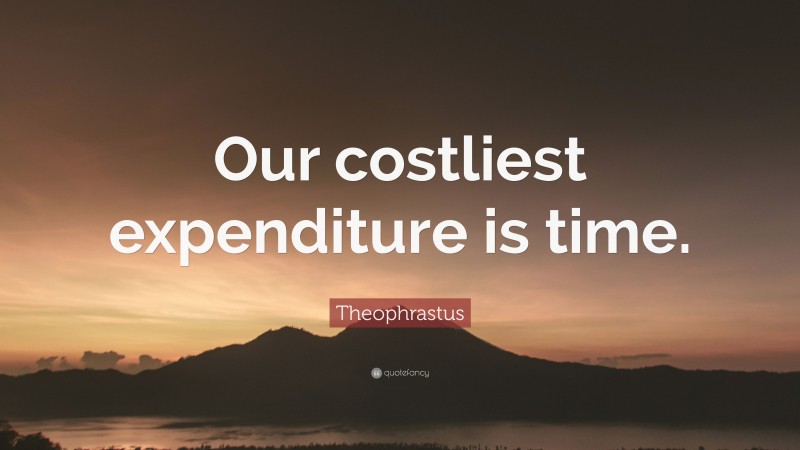 Theophrastus Quote: “Our costliest expenditure is time.”