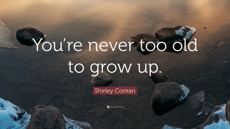 Shirley Conran Quote: “You’re never too old to grow up.”