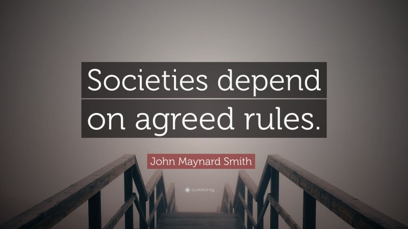 John Maynard Smith Quote: “Societies depend on agreed rules.”