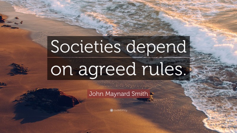 John Maynard Smith Quote: “Societies depend on agreed rules.”