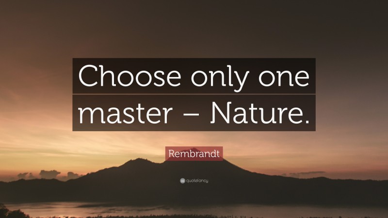 Rembrandt Quote: “Choose only one master – Nature.”