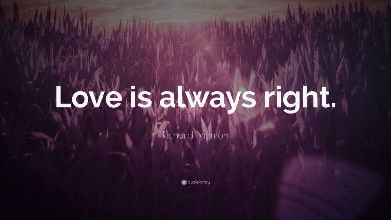 Richard Laymon Quote: “Love is always right.”