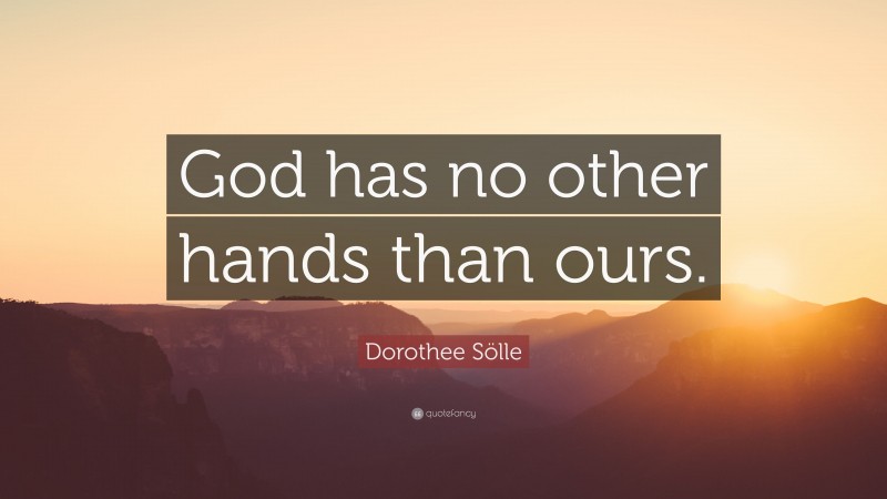 Dorothee Sölle Quote: “God has no other hands than ours.”