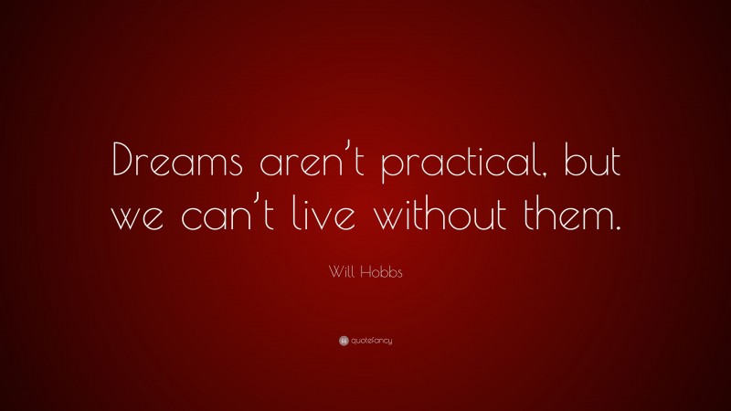 Will Hobbs Quote: “Dreams aren’t practical, but we can’t live without them.”