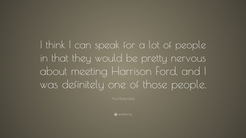 Asa Butterfield Quote: “I think I can speak for a lot of people in that they would be pretty nervous about meeting Harrison Ford, and I was definitely one of those people.”
